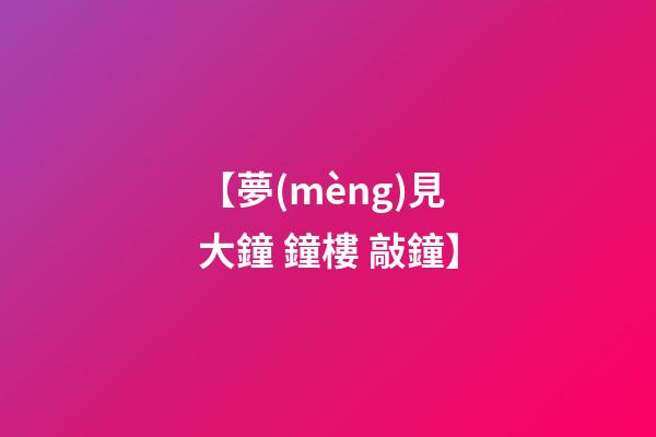 【夢(mèng)見大鐘 鐘樓 敲鐘】